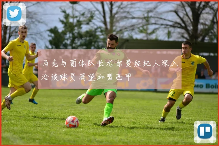 马竞与葡体队长尤尔曼经纪人深入洽谈球员渴望加盟西甲
