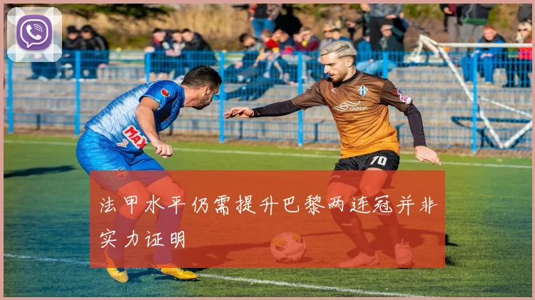 法甲水平仍需提升巴黎两连冠并非实力证明