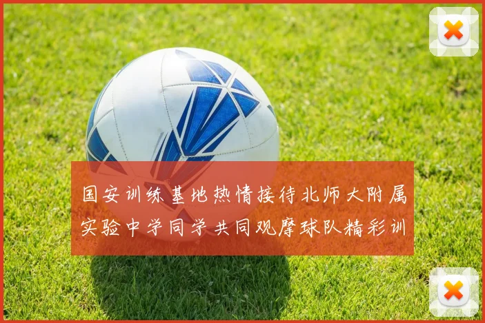 国安训练基地热情接待北师大附属实验中学同学共同观摩球队精彩训练活动