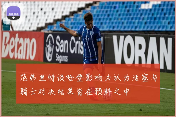 范弗里特谈哈登影响力认为活塞与骑士对决结果皆在预料之中