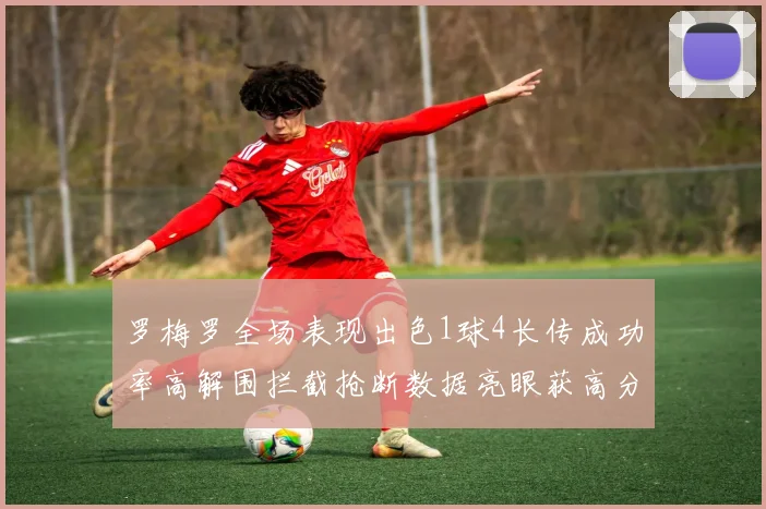 罗梅罗全场表现出色1球4长传成功率高解围拦截抢断数据亮眼获高分评价