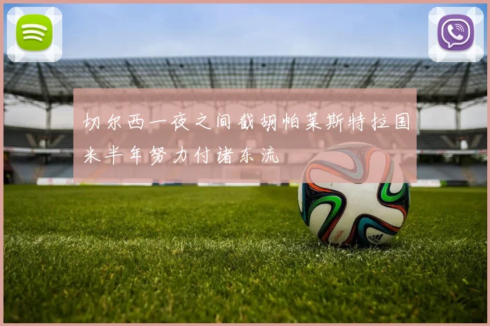 切尔西一夜之间截胡帕莱斯特拉国米半年努力付诸东流