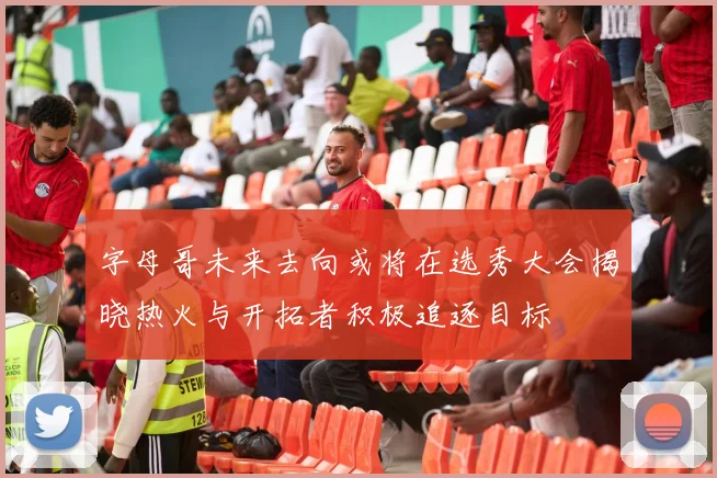 字母哥未来去向或将在选秀大会揭晓热火与开拓者积极追逐目标