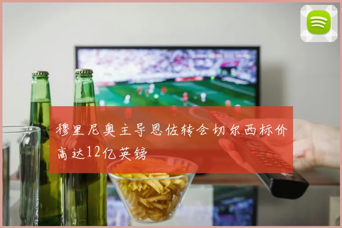 穆里尼奥主导恩佐转会切尔西标价高达12亿英镑