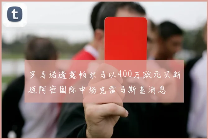 罗马诺透露帕尔马以400万欧元买断迈阿密国际中场克雷马斯基消息