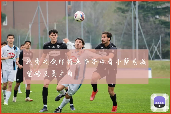 选秀之夜即将来临字母哥小萨或成重磅交易主角