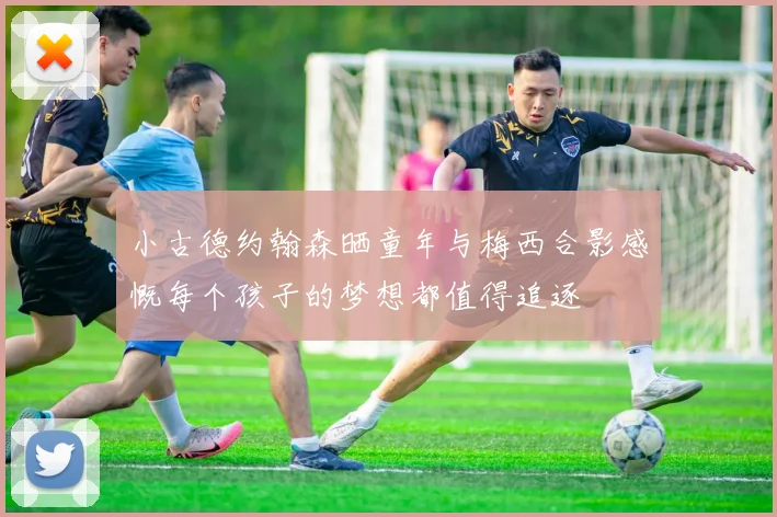 小古德约翰森晒童年与梅西合影感慨每个孩子的梦想都值得追逐